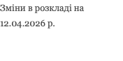 Зміни в розкладі на 12.04.2026 р.