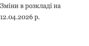 Зміни в розкладі на 12.04.2026 р.